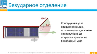 IV Всероссийская научно-техническая конференция «Актуальные проблемы ракетно-космической техники» («IV Козловские чтения»)
Безударное отделение
Конструкция узла
вращения крышки
ограничивает движение
наноспутника до
открытия крышки на
безопасный угол
21
 