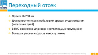 IV Всероссийская научно-техническая конференция «Актуальные проблемы ракетно-космической техники» («IV Козловские чтения»)
Переходный отсек
 Орбита H≈250 км
 Для наноспутников с небольшим сроком существования
(несколько дней)
 В ПхО возможна установка неотделяемых «спутников»
 Большая угловая скорость наноспутников
34
 