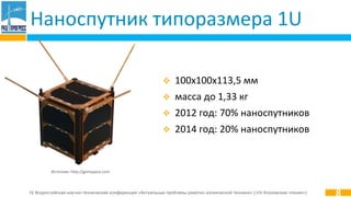 IV Всероссийская научно-техническая конференция «Актуальные проблемы ракетно-космической техники» («IV Козловские чтения»)
Наноспутник типоразмера 1U
 100x100x113,5 мм
 масса до 1,33 кг
 2012 год: 70% наноспутников
 2014 год: 20% наноспутников
8
Источник: http://gomspace.com
 