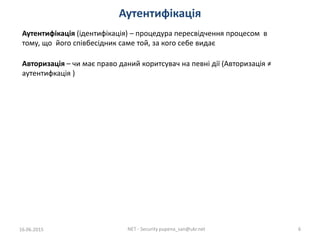 Аутентифікація
16.06.2015 NET - Security pupena_san@ukr.net 6
Авторизація – чи має право даний коритсувач на певні дії (Ав...
