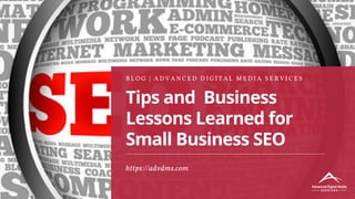 Tips and Business
Lessons Learned for
Small Business SEO
B L O G | A D V A N C E D D I G I T A L M E D I A S E R V I C E S
https://advdms.com
 