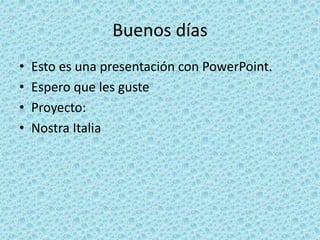 Buenos días
• Esto es una presentación con PowerPoint.
• Espero que les guste
• Proyecto:
• Nostra Italia
 