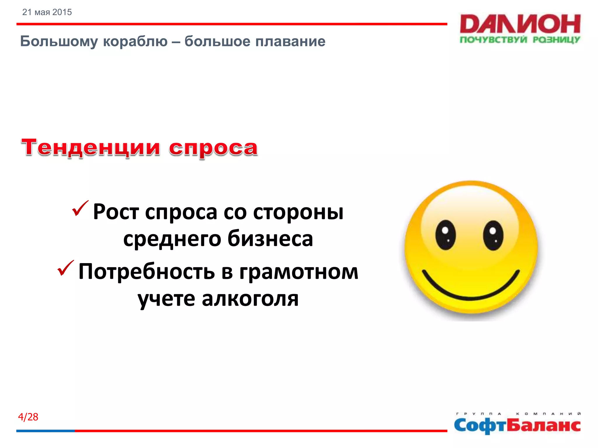 21 мая 2015
Большому кораблю – большое плавание
4/28
Рост спроса со стороны
среднего бизнеса
Потребность в грамотном
учете алкоголя
 