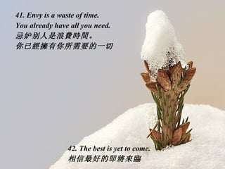41. Envy is a waste of time.  You already have all you need. 忌妒别人是浪 費時間 。 你已 經擁 有你所需要的一切 42. The best is yet to come. 相信最好...
