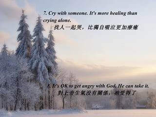 7. Cry with someone. It's more healing than crying alone. 找人一起哭，比 獨 自啜泣更加 療癒 8. It's OK to get angry with God. He can take...