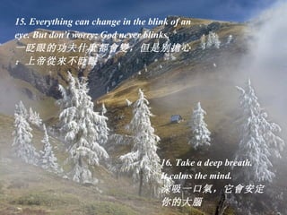 15. Everything can change in the blink of an eye. But don't worry; God never blinks.  一眨眼的功夫什 麼 都 會變 ，但是别 擔 心：上帝 從來不 眨眼   ...
