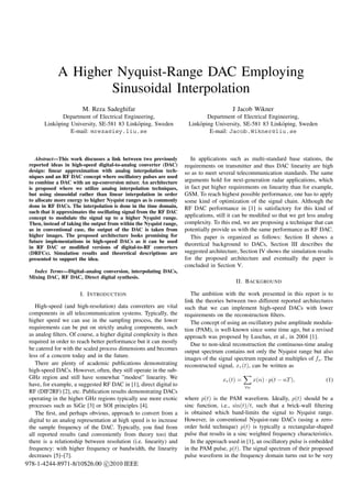 A Higher Nyquist-Range DAC Employing
                     Sinusoidal Interpolation
                        M. Reza Sadeghifar                                               J Jacob Wikner
               Department of Electrical Engineering,                          Department of Electrical Engineering,
       Link¨ ping University, SE-581 83 Link¨ ping, Sweden
           o                                 o                        Link¨ ping University, SE-581 83 Link¨ ping, Sweden
                                                                          o                                 o
                  E-mail: mreza@isy.liu.se                                     E-mail: Jacob.Wikner@liu.se



    Abstract—This work discusses a link between two previously          In applications such as multi-standard base stations, the
 reported ideas in high-speed digital-to-analog converter (DAC)      requirements on transmitter and thus DAC linearity are high
 design: linear approximation with analog interpolation tech-        so as to meet several telecommunication standards. The same
 niques and an RF DAC concept where oscillatory pulses are used
 to combine a DAC with an up-conversion mixer. An architecture       arguments hold for next-generation radar applications, which
 is proposed where we utilize analog interpolation techniques,       in fact put higher requirements on linearity than for example,
 but using sinusoidal rather than linear interpolation in order      GSM. To reach highest possible performance, one has to apply
 to allocate more energy to higher Nyquist ranges as is commonly     some kind of optimization of the signal chain. Although the
 done in RF DACs. The interpolation is done in the time domain,      RF DAC performance in [1] is satisfactory for this kind of
 such that it approximates the oscillating signal from the RF DAC
 concept to modulate the signal up to a higher Nyquist range.        applications, still it can be modiﬁed so that we get less analog
 Then, instead of taking the output from within the Nyquist range,   complexity. To this end, we are proposing a technique that can
 as in conventional case, the output of the DAC is taken from        potentially provide us with the same performance as RF DAC.
 higher images. The proposed architecture looks promising for           This paper is organized as follows: Section II shows a
 future implementations in high-speed DACs as it can be used
 in RF DAC or modiﬁed versions of digital-to-RF converters
                                                                     theoretical background to DACs, Section III describes the
 (DRFCs). Simulation results and theoretical descriptions are        suggested architecture, Section IV shows the simulation results
 presented to support the idea.                                      for the proposed architecture and eventually the paper is
                                                                     concluded in Section V.
   Index Terms—Digital–analog conversion, interpolating DACs,
 Mixing DAC, RF DAC, Direct digital synthesis.
                                                                                           II. BACKGROUND

                       I. I NTRODUCTION                                 The ambition with the work presented in this report is to
                                                                     link the theories between two different reported architectures
    High-speed (and high-resolution) data converters are vital       such that we can implement high-speed DACs with lower
 components in all telecommunication systems. Typically, the         requirements on the reconstruction ﬁlters.
 higher speed we can use in the sampling process, the lower             The concept of using an oscillatory pulse amplitude modula-
 requirements can be put on strictly analog components, such         tion (PAM), is well-known since some time ago, but a revised
 as analog ﬁlters. Of course, a higher digital complexity is then    approach was proposed by Luschas, et al., in 2004 [1].
 required in order to reach better performance but it can mostly        Due to non-ideal reconstruction the continuous-time analog
 be catered for with the scaled process dimensions and becomes       output spectrum contains not only the Nyquist range but also
 less of a concern today and in the future.                          images of the signal spectrum repeated at multiples of fs . The
    There are plenty of academic publications demonstrating          reconstructed signal, xr (t), can be written as
 high-speed DACs. However, often, they still operate in the sub-
 GHz region and still have somewhat ”modest” linearity. We                           xr (t) =        x(n) · p(t − nT ),           (1)
 have, for example, a suggested RF DAC in [1], direct digital to                                ∀n
 RF (DIF2RF) [2], etc. Publication results demonstrating DACs
 operating in the higher GHz regions typically use more exotic       where p(t) is the PAM waveform. Ideally, p(t) should be a
 processes such as SiGe [3] or SOI principles [4].                   sinc function, i.e., sin(t)/t, such that a brick-wall ﬁltering
    The ﬁrst, and perhaps obvious, approach to convert from a        is obtained which band-limits the signal to Nyquist range.
 digital to an analog representation at high speed is to increase    However, in conventional Nyquist-rate DACs (using a zero-
 the sample frequency of the DAC. Typically, you ﬁnd from            order hold technique) p(t) is typically a rectangular-shaped
 all reported results (and conveniently from theory too) that        pulse that results in a sinc weighted frequency characteristics.
 there is a relationship between resolution (i.e. linearity) and        In the approach used in [1], an oscillatory pulse is embedded
 frequency: with higher frequency or bandwidth, the linearity        in the PAM pulse, p(t). The signal spectrum of their proposed
 decreases [5]–[7].                                                  pulse waveform in the frequency domain turns out to be very
978-1-4244-8971-8/10$26.00 c 2010 IEEE
 
