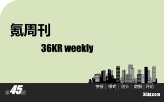 氪周刊
        36KR weekly



45
                      快报   模式   创业   数据 评论
第   期
                                       36kr.com
 