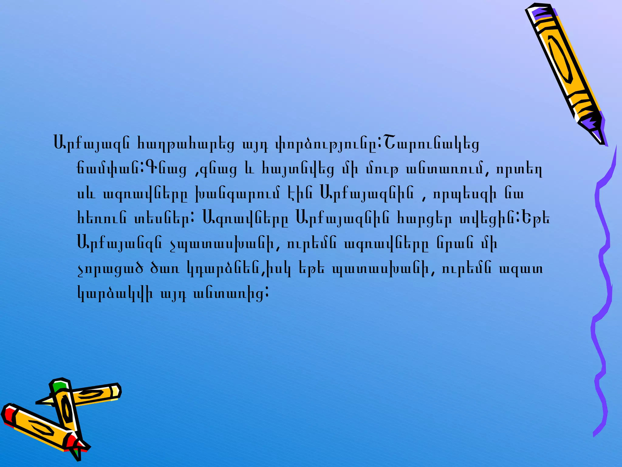 Արքայազն հաղթահարեց այդ փորձությունը:Շարունակեց ճամփան:Գնաց  , գնաց և հայտնվեց մի մութ անտառում, որտեղ սև ագռավները խանգարում էին Արքայազնին , որպեսզի նա հեռուն տեսն եր : Ագռավները Արքայազնին հարցեր տվեցին:Եթե Արքայանզն չպատասխանի, ուրեմն ագռավները նրան մի չորացած ծառ կդարձնեն,իսկ եթե պատասխանի, ուրեմն ազատ կարձակվի այդ անտառից: 