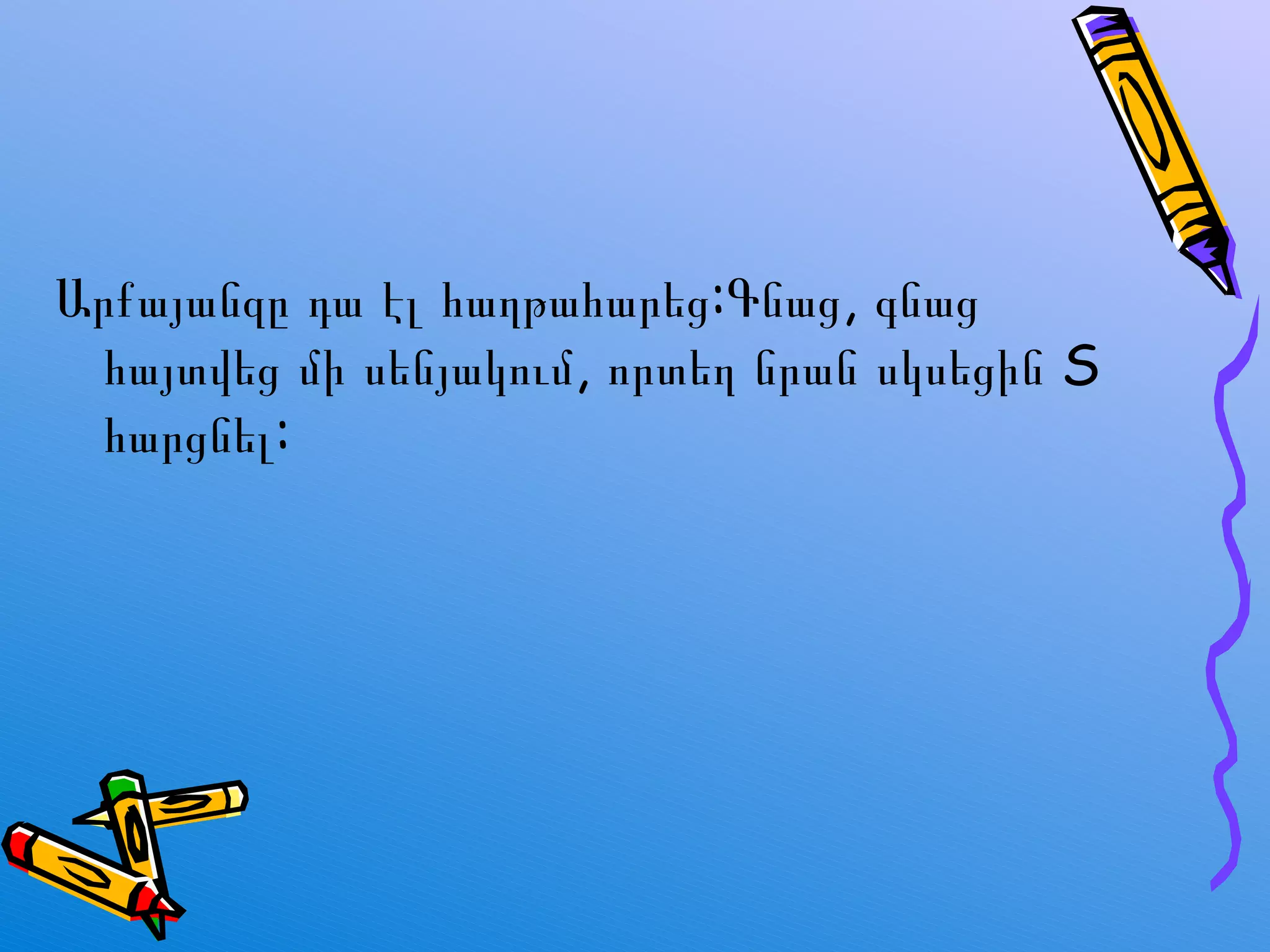 Արքայանզ ը  դա էլ հաղթահարեց:Գնաց ,  գնաց հայտվեց մի սենյակում, որտեղ նրան սկսեցին  S  հարցնել: 