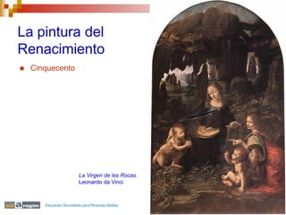 La pintura del
Renacimiento
   Cinquecento




                          La Virgen de las Rocas.
                          Leonardo da Vinci



       Educación Secundaria para Personas Adultas
 
