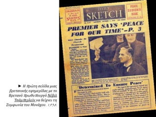 Μάρτιος 1938: Η
Γερμανία, με τη σύμφωνη
γνώμη των περισσότερων
Αυστριακών,
καταλαμβάνει την Αυστρία
και οι δύο χώρες
ενών...