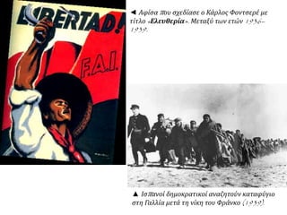 ◄ Αφίσα που σχεδίασε ο Κάρλος Φοντσερέ με
τίτλο «Ελευθερία». Μεταξύ των ετών 1936–
1939.
▲ Ισπανοί δημοκρατικοί αναζητούν καταφύγιο
στη Γαλλία μετά τη νίκη του Φράνκο (1939).
 