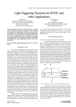 ACEEE Int. J. on Control System and Instrumentation, Vol. 02, No. 01, Feb 2011



               Light Triggering Thyristor for HVDC and
                          other Applications.
                        C.K.Dwivedi.                                                         M.B.Diagavane.
           Electrical and Electronics Engineering                                              Principal
           Disha Inst. of mgt. And Tech. (DIMAT)                                        S. D. College of Engineering
                  RAIPUR (C.G.) INDIA                                               SEWAGRAM (MAHARASHTRA), INDIA.
                 Email-ckant.dwivedi@gmail.com                                         Email-mdai@rediffmail.com

Abstract - High-power thyristors with direct light –triggering            use of direct Light-Triggered Thyristors (LTTs) with
and integrated protection functions can be utilized                       integrated protection functions. Finally, we consider
advantageously for applications in which several thyristors are           applications of direct LTTs in other high-voltage AC and
connected in series. This applies in particular to High-Voltage           DC applications.
DC (HVDC) transmission, Static Var Compensation (SVC),
converters for medium voltage drives, and also to certain pulse
                                                                                            II.THYRISTORS DETAILS
power applications. Recent progress in both device innovations
and optimization of some application systems is reviewed in
this article.                                                             A. State of art of modern Thyristor technology
                                                                                    In 1960 the development of thyristors (also called
Key words - HVDC, Light Triggering thyristors, SVC VLF and                SCRs = silicon controlled rectifier) was started; since that
OWT.                                                                      time any development steps followed in order to increase
                                                                          the power capability of the devices and to improve the
                     I.INTRODUCTION                                       reliability. Power thyristors are manufactured from highly
          Ever since the beginning of the thyristors era in               pure monocrystaline silicon. They are so called NPNP
HVDC applications in the 1960s, the blocking and current                  semiconductors. This means that they consist of four layers
conducting capability of these power semiconductors has                   which are doped alternately with P and N (Fig. 1). The outer,
been improved. While in the early years about 84,000 devices              highly doped zones are the emitting zones; the weakly doped,
                                                                          inner layers are the base zones. The control connection G is
rated at 0.9kA/1.65kV would have been necessary to build a
                                                                          located on the P base; J1-J3 designates the junctions between
3,000 MW system, today the same amount of power can be
                                                                          individual zones. The off-state voltage in the reverse direction
transmitted using only 3,750 thyristors rated at 4kA/8kV.
                                                                          is blocked at junction J1 between P-emitter and N-base. The
This remarkable reduction of the number of thyristors and
                                                                          off-state voltage in the forward direction is blocked at
their associated components has reduced costs for converters
                                                                          junction J2 between P-base and N-base.
and increased their reliability. In parallel to this development,
at the beginning of the 1980s, direct-light-triggering of
thyristors was introduced. However, implementation of the
direct light-trigger function into the high-voltage thyristors,
and its efficient utilization for HVDC applications, became
possible only recently [1-3] when laser diodes became
available and stable enough (with 30-year longevity) to be
used in HVDC applications. Further progress was achieved
by the integration of functions for protection against over
voltage pulses, voltage pulses with too high dV/dt, and
voltage pulses appearing during the forward recovery time.
Meanwhile it has been demonstrated that by using a new
design of the Amplifying Gate (AG) structure [4, 5], all three
of these protection functions can be integrated successfully                Fig, 1.Schematic cross section illustration of a high power Thyristor
into the thyristors. The basic pre-condition for this
development was the continuous improvement of the quality                           Thyristors are fast but not ideal switches. Several
of the silicon starting material (lower contamination level               of the imperfections of the thyristors in comparison with the
and advanced homogeneity of the receptivity distribution).                ideal switch can be recognized in the static V/I-characteristic
Furthermore, the development of a very clean process line                 of the thyristors. In the presence of off-state voltage, an off-
was required.                                                             state current (several mA) flows both in the forward direction
          In this article, we first recapitulate the chosen design        and in the reverse direction. Also a non-ideal static behavior
concept for the integration of direct light triggering and the            of the thyristor is the on state voltage during conduction.
protection functions. Then, we describe the details of an                 The entire voltage drop of an HVDC thyristor is of the order
HVDC thyristors valve, and the advantages arising from the                of two to three volts.

© 2011 ACEEE                                                         11
DOI: 01.IJCSI.02.01.45
 