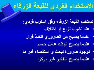 ‫الستخدام الفردي للقبعة الزريقاء‬
   ‫تستخدم القبعة الزريقاء وفق اسلوب فردي:‬
                 ‫• عند منشوب منزاع او اختلف‬
     ‫• عندما يصبح من الضروري اتخاذ يقرار‬
             ‫• عندما يصبح الويقت عامل حاسم‬
   ‫• لوجود ضرورة لبحث و استقصاء أمر ما‬
             ‫• عندما يصبح التفكير غير مركزا‬
             ‫الحمد ل رب العالمين‬
 