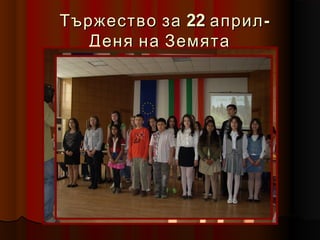 Тържество за 22 април -
   Деня на Земята
 