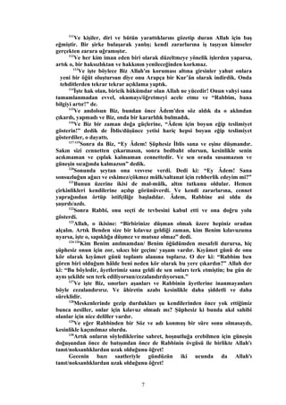 111
Ve kişiler, diri ve bütün yarattıklarını gözetip duran Allah için baş
eğmiştir. Bir şirke bulaşarak yanlış; kendi zararlarına iş taşıyan kimseler
gerçekten zarara uğramıştır.
112
Ve her kim iman eden biri olarak düzeltmeye yönelik işlerden yaparsa,
artık o, bir haksızlıktan ve hakkının yenileceğinden korkmaz.
113
Ve işte böylece Biz Allah'ın koruması altına girsinler yahut onlara
yeni bir öğüt oluştursun diye onu Arapça bir Kur’ân olarak indirdik. Onda
tehditlerden tekrar tekrar açıklama yaptık.
114
İşte hak olan, biricik hükümdar olan Allah ne yücedir! Onun vahyi sana
tamamlanmadan evvel, okumayı/öğretmeyi acele etme ve “Rabbim, bana
bilgiyi artır!” de.
115
Ve andolsun Biz, bundan önce Âdem'den söz aldık da o aklından
çıkardı, yapmadı ve Biz, onda bir kararlılık bulmadık.
116
Ve Biz bir zaman doğa güçlerine, “Âdem için boyun eğip teslimiyet
gösterin!” dedik de İblis/düşünce yetisi hariç hepsi boyun eğip teslimiyet
gösterdiler, o dayattı.
117-119
Sonra da Biz, “Ey Âdem! Şüphesiz İblis sana ve eşine düşmandır.
Sakın sizi cennetten çıkarmasın, sonra bedbaht olursun, kesinlikle senin
acıkmaman ve çıplak kalmaman cennettedir. Ve sen orada susamazsın ve
güneşin sıcağında kalmazsın” dedik.
120
Sonunda şeytan ona vesvese verdi. Dedi ki: “Ey Âdem! Sana
sonsuzluğun ağacı ve eskimez/çökmez mülk/saltanat için rehberlik edeyim mi?”
121
Bunun üzerine ikisi de mal-mülk, altın tutkunu oldular. Hemen
çirkinlikleri kendilerine açılıp görünüverdi. Ve kendi zararlarına, cennet
yaprağından örtüp istifçiliğe başladılar. Âdem, Rabbine asi oldu da
şaşırdı/azdı.
122
Sonra Rabbi, onu seçti de tevbesini kabul etti ve ona doğru yolu
gösterdi.
123
Allah, o ikisine: “Birbirinize düşman olmak üzere hepiniz oradan
alçalın. Artık Benden size bir kılavuz geldiği zaman, kim Benim kılavuzuma
uyarsa, işte o, sapıklığa düşmez ve mutsuz olmaz” dedi.
124-126
Kim Benim anılmamdan/ Benim öğüdümden mesafeli durursa, hiç
şüphesiz onun için zor, sıkıcı bir geçim/ yaşam vardır. Kıyâmet günü de onu
kör olarak kıyâmet günü toplantı alanına toplarız. O der ki: “Rabbim ben
gören biri olduğum hâlde beni neden kör olarak bu yere çıkardın?” Allah der
ki: “Bu böyledir, âyetlerimiz sana geldi de sen onları terk etmiştin; bu gün de
aynı şekilde sen terk ediliyorsun/cezalandırılıyorsun.”
127
Ve işte Biz, sınırları aşanları ve Rabbinin âyetlerine inanmayanları
böyle cezalandırırız. Ve âhiretin azabı kesinlikle daha şiddetli ve daha
süreklidir.
128
Meskenlerinde gezip durdukları şu kendilerinden önce yok ettiğimiz
bunca nesiller, onlar için kılavuz olmadı mı? Şüphesiz ki bunda akıl sahibi
olanlar için nice deliller vardır.
129
Ve eğer Rabbinden bir Söz ve adı konmuş bir süre sonu olmasaydı,
kesinlikle kaçınılmaz olurdu.
130
Artık onların söylediklerine sabret, hoşnutluğa erebilmen için güneşin
doğuşundan önce de batışından önce de Rabbinin övgüsü ile birlikte Allah'ı
tanıt/noksanlıklardan uzak olduğunu öğret!
Gecenin bazı saatleriyle gündüzün iki ucunda da Allah'ı
tanıt/noksanlıklardan uzak olduğunu öğret!
7
 