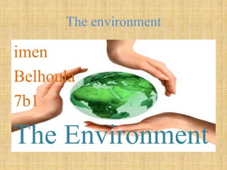 The environment
imen
Belhoula
7b1
The Environment
 