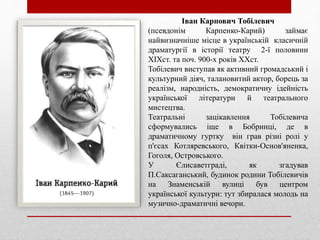 Іван Карпович Тобілевич
(псевдонім Карпенко-Карий) займає
найвизначніше місце в українській класичній
драматургії в історі...