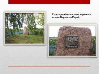 Село Арсенівка в якому народився
та жив Карпенко-Карий.
 