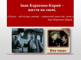 Іван Карпенко-Карий –
життя на сцені.
«Сцена – мій кумир, театр – священний храм для мене.»
Іван Карпенко-Карий
 