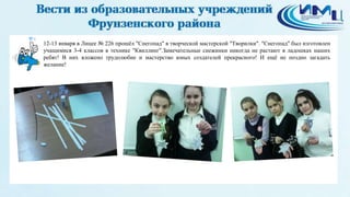 4
12-13 января в Лицее № 226 прошёл "Снегопад" в творческой мастерской "Творилки". "Снегопад" был изготовлен
учащимися 3-4 классов в технике "Квиллинг".Замечательные снежинки никогда не растают в ладошках наших
ребят! В них вложено трудолюбие и мастерство юных создателей прекрасного! И ещё не поздно загадать
желание!
 