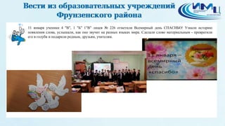 4
11 января ученики 4 "В", 1 "Б" 1"В" лицея № 226 отметили Всемирный день СПАСИБО! Узнали историю
появления слова, услышали, как оно звучит на разных языках мира. Сделали слово материальным - превратили
его в голубя и подарили родным, друзьям, учителям.
 