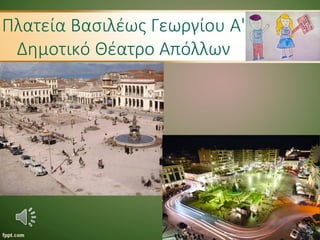 Πλατεία Βασιλέως Γεωργίου Α'
Δημοτικό Θέατρο Απόλλων
 