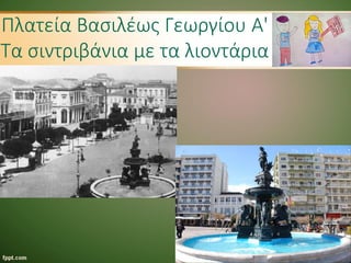 Πλατεία Βασιλέως Γεωργίου Α'
Τα σιντριβάνια με τα λιοντάρια
 