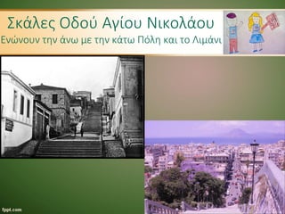 Σκάλες Οδού Αγίου Νικολάου
Ενώνουν την άνω με την κάτω Πόλη και το Λιμάνι
 