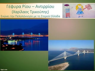 Γέφυρα Ρίου – Αντιρρίου
(Χαρίλαος Τρικούπης)
Ενώνει την Πελοπόννησο με τη Στερεά Ελλάδα
 