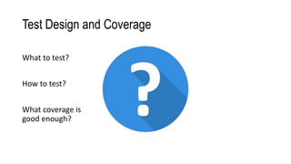 Test Design and Coverage
What to test?
How to test?
What coverage is
good enough?
 