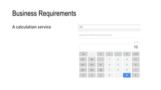 Business Requirements
A calculation service
 