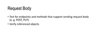 Request Body
• Test for endpoints and methods that support sending request body
(e. g. POST, PUT)
• Verify referenced objects
 