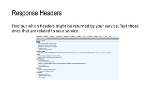 Response Headers
Find out which headers might be returned by your service. Test those
ones that are related to your service
 