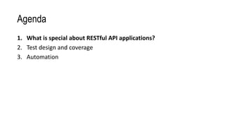 Agenda
1. What is special about RESTful API applications?
2. Test design and coverage
3. Automation
 