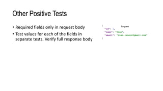 Other Positive Tests
• Required fields only in request body
• Test values for each of the fields in
separate tests. Verify full response body
 