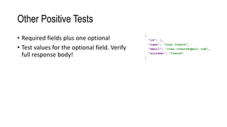 Other Positive Tests
• Required fields plus one optional
• Test values for the optional field. Verify
full response body!
 