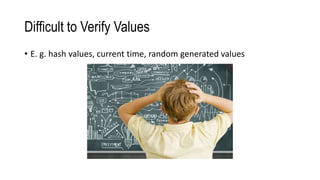 Difficult to Verify Values
• E. g. hash values, current time, random generated values
 