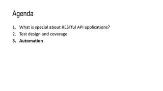Agenda
1. What is special about RESTful API applications?
2. Test design and coverage
3. Automation
 