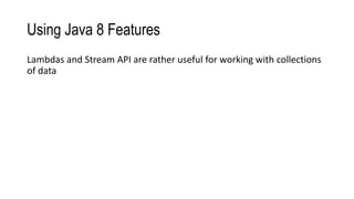 Using Java 8 Features
Lambdas and Stream API are rather useful for working with collections
of data
 