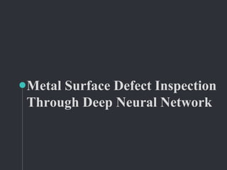 Metal Surface Defect Inspection
Through Deep Neural Network
 