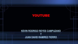 KEVIN RODRIGO REYES CAMPUZANO
Y
JUAN DAVID RAMIREZ FIERRO
YOUTUBE
 