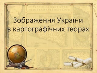 Зображення України
в картографічних творах
 