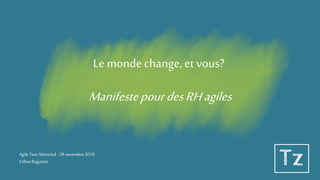 Le monde change, et vous?
ManifestepourdesRHagiles
Agile Tour Montréal -28novembre 2019
CélineRaguette
 