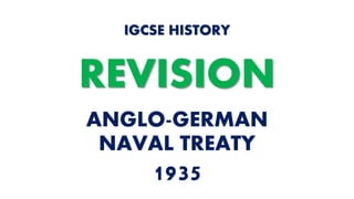 ANGLO-GERMAN
NAVAL TREATY
1935
IGCSE HISTORY
REVISION
 