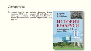 Литература
1. Фомин В.М. и др. История Беларуси. Вторая
половина 1940-х гг. – начало XXI в.: Учебное по-
собие для 11 класса. / Под ред. В.М.Фомина. –
Минск: Национальный институт образования, 2013,
§§8, 10.
 