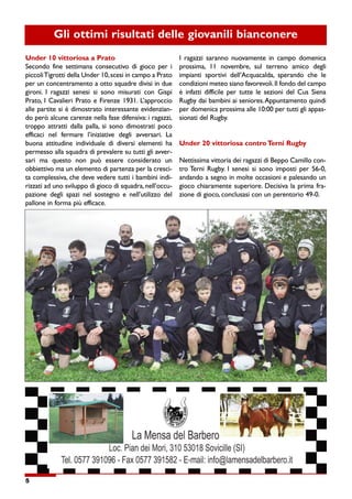 Gli ottimi risultati delle giovanili bianconere


Under 10 vittoriosa a Prato                                          I ragazzi saranno nuovamente in campo domenica

Secondo fine settimana consecutivo di gioco per i                    prossima,   11   novembre,    sul   terreno   amico   degli

piccoli Tigrotti della Under 10, scesi in campo a Prato              impianti   sportivi   dell’Acquacalda, sperando   che    le

per un concentramento a otto squadre divisi in due                   condizioni meteo siano favorevoli. Il fondo del campo

gironi. I ragazzi senesi si sono misurati con Gispi                  è infatti difficile per tutte le sezioni del Cus Siena

Prato, I Cavalieri Prato e Firenze 1931. L’approccio                 Rugby dai bambini ai seniores. Appuntamento quindi

alle partite si è dimostrato interessante evidenzian-                per domenica prossima alle 10:00 per tutti gli appas-

do però alcune carenze nella fase difensiva: i ragazzi,              sionati del Rugby.

troppo attratti dalla palla, si sono dimostrati poco

efficaci    nel   fermare   l’iniziative   degli   avversari.   La

buona attitudine individuale di diversi elementi ha                  Under 20 vittoriosa contro Terni Rugby

permesso alla squadra di prevalere su tutti gli avver-

sari   ma    questo   non    può    essere    considerato       un   Nettissima vittoria dei ragazzi di Beppo Camillo con-

obbiettivo ma un elemento di partenza per la cresci-                 tro Terni Rugby. I senesi si sono imposti per 56-0,

ta complessiva, che deve vedere tutti i bambini indi-                andando a segno in molte occasioni e palesando un

rizzati ad uno sviluppo di gioco di squadra, nell’occu-              gioco chiaramente superiore. Decisiva la prima fra-

pazione degli spazi nel sostegno e nell’utilizzo del                 zione di gioco, conclusasi con un perentorio 49-0.

pallone in forma più efficace.




5
 