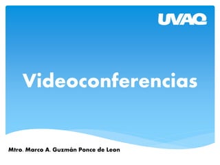 Videoconferencias
Mtro. Marco A. Guzmán Ponce de Leon
 