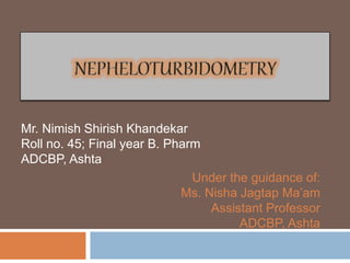 Mr. Nimish Shirish Khandekar
Roll no. 45; Final year B. Pharm
ADCBP, Ashta
Under the guidance of:
Ms. Nisha Jagtap Ma’am
Assistant Professor
ADCBP, Ashta
 